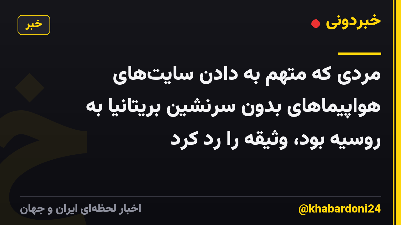 مردی که متهم به دادن سایت‌های هواپیماهای بدون سرنشین بریتانیا به روسیه بود، وثیقه را رد کرد