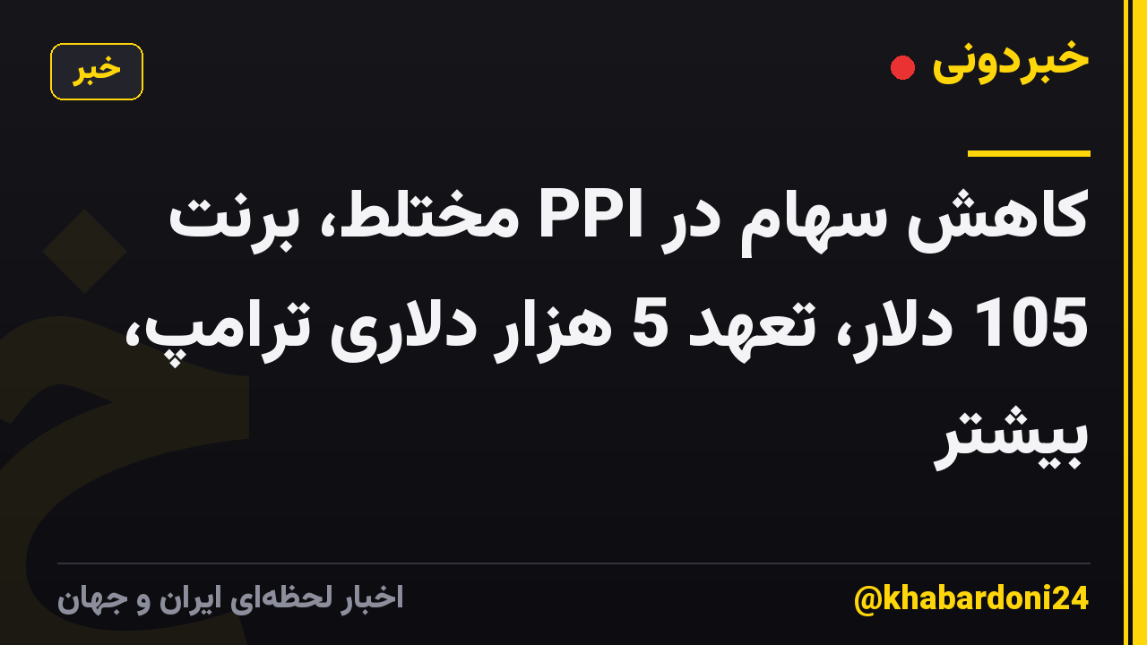کاهش سهام در PPI مختلط، برنت 105 دلار، تعهد 5 هزار دلاری ترامپ، بیشتر