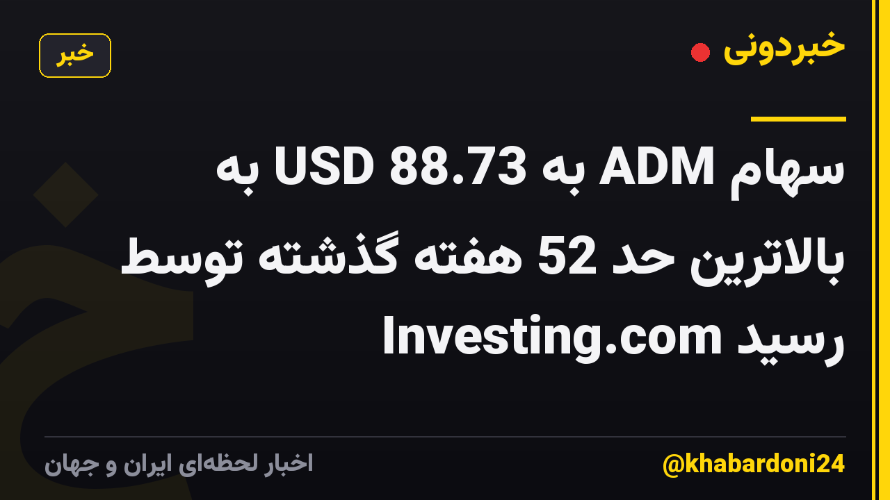 سهام ADM به 88.73 USD به بالاترین حد 52 هفته گذشته توسط Investing.com رسید