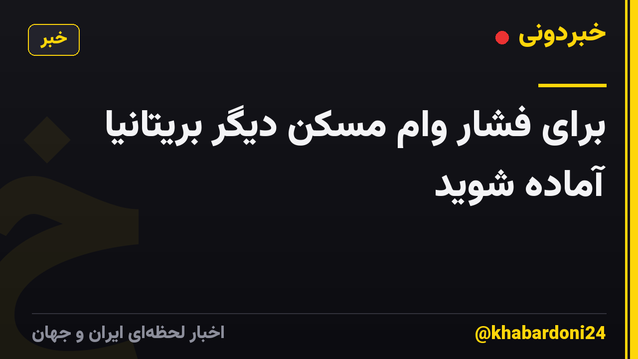 برای فشار وام مسکن دیگر بریتانیا آماده شوید