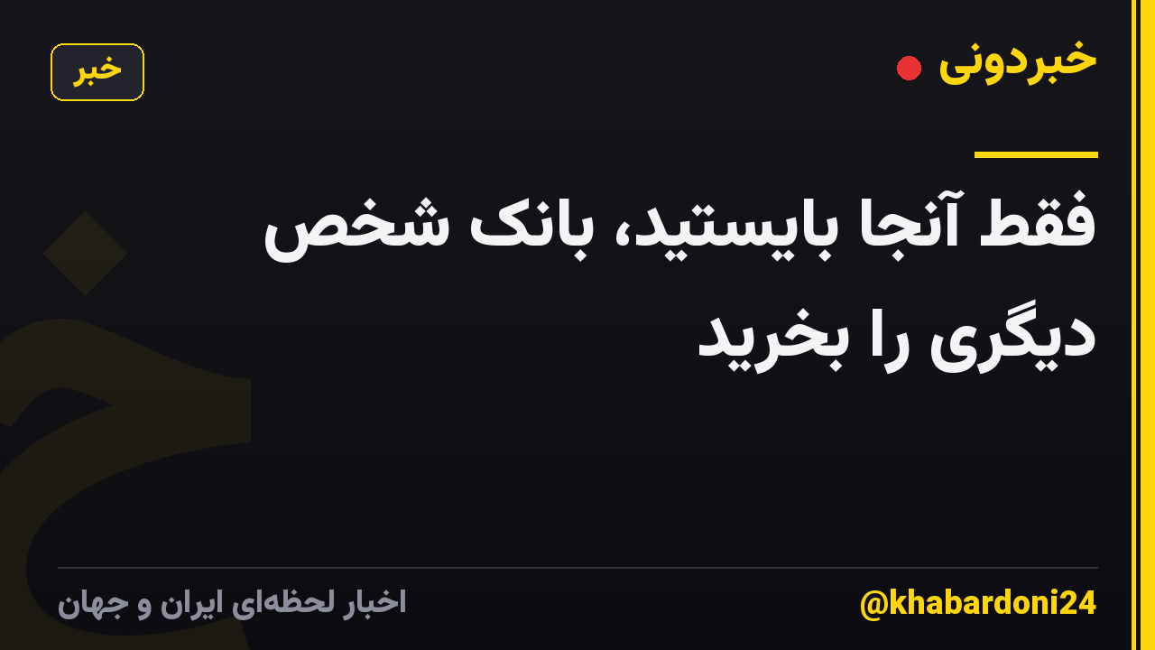 فقط آنجا بایستید، بانک شخص دیگری را بخرید