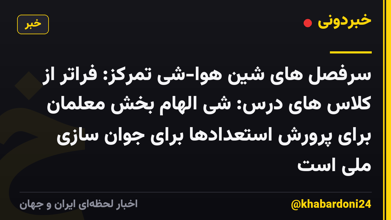 سرفصل های شین هوا-شی تمرکز: فراتر از کلاس های درس: شی الهام بخش معلمان برای پرورش استعدادها برای جوان سازی ملی است