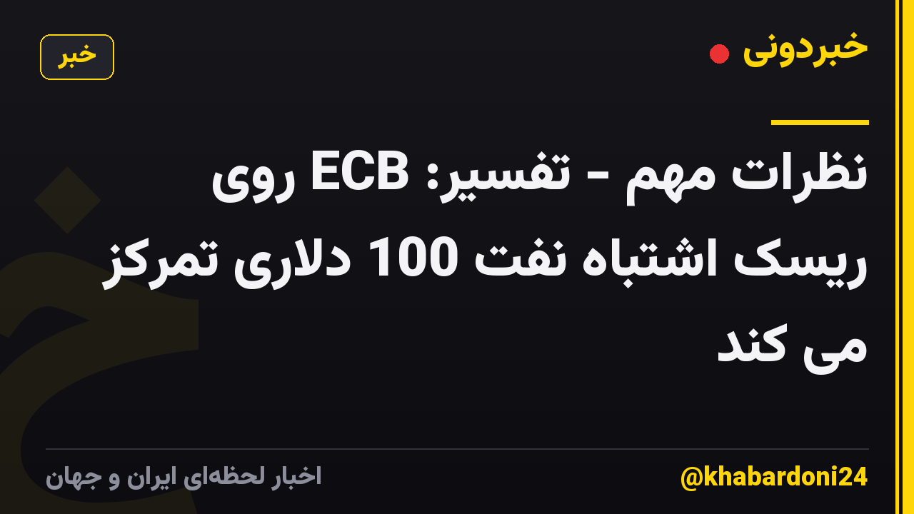 نظرات مهم - تفسیر: ECB روی ریسک اشتباه نفت 100 دلاری تمرکز می کند