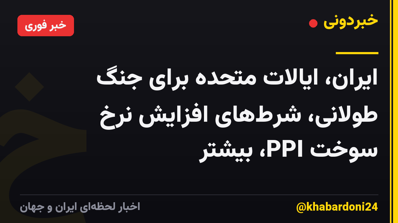 ایران، ایالات متحده برای جنگ طولانی، شرطهای افزایش نرخ سوخت PPI، بیشتر