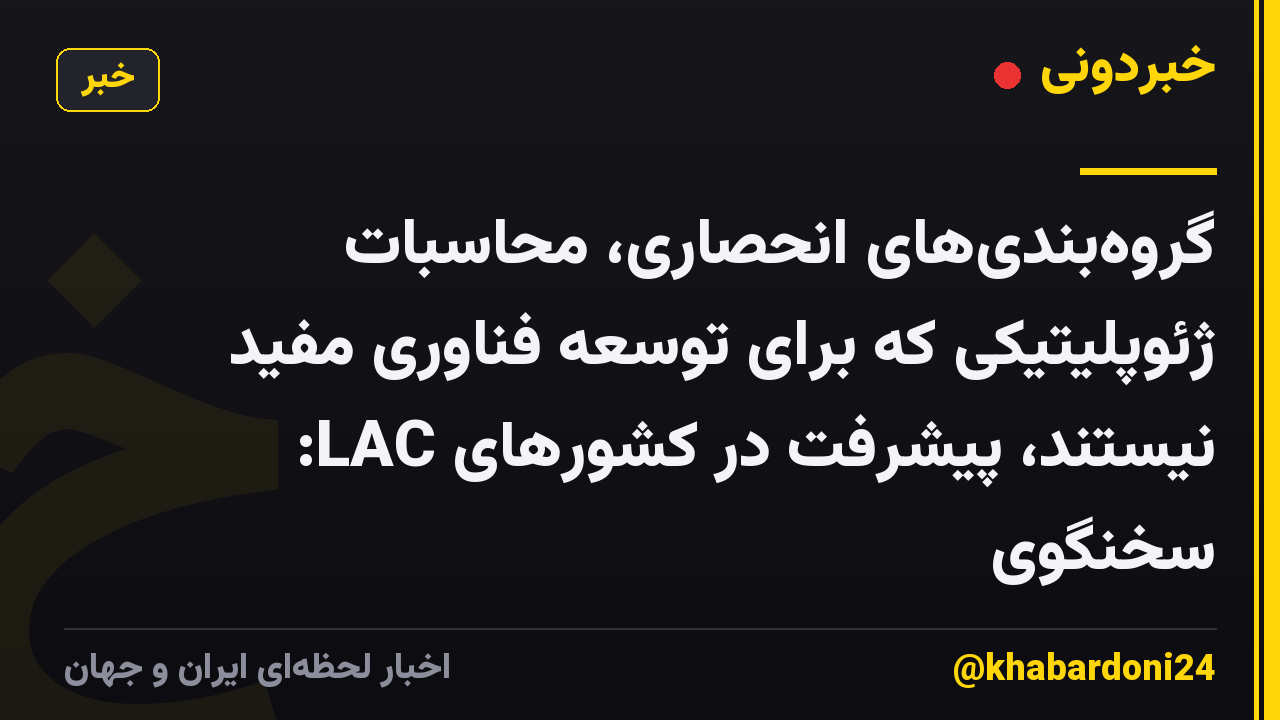 گروه‌بندی‌های انحصاری، محاسبات ژئوپلیتیکی که برای توسعه فناوری مفید نیستند، پیشرفت در کشورهای LAC: سخنگوی