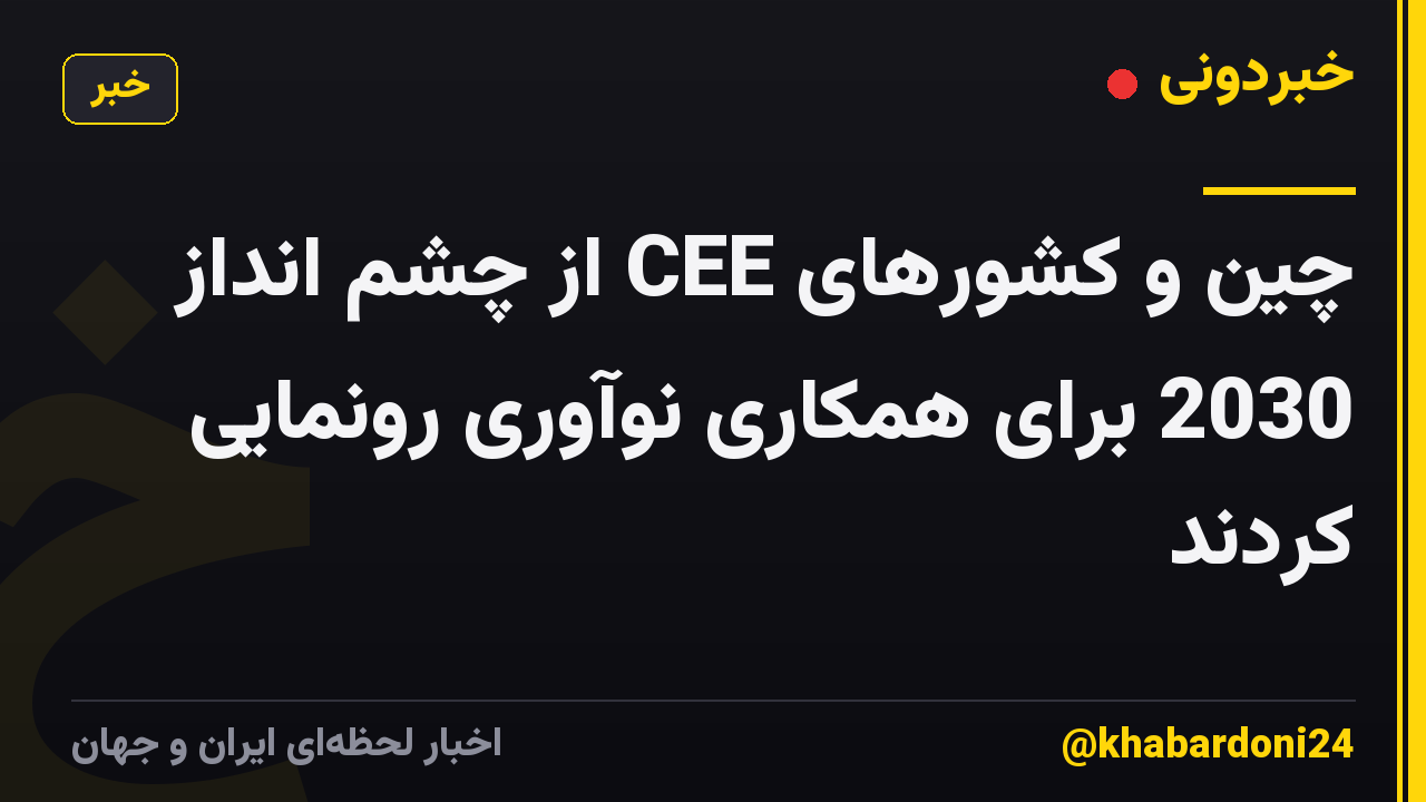 چین و کشورهای CEE از چشم انداز 2030 برای همکاری نوآوری رونمایی کردند