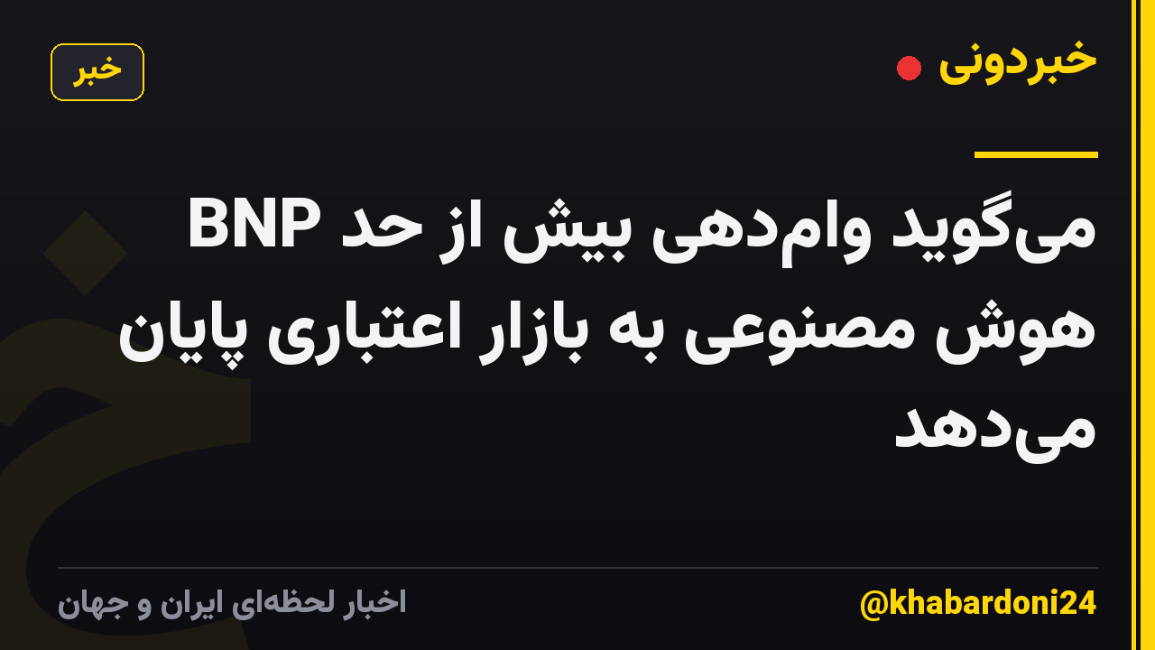 BNP میگوید وامدهی بیش از حد هوش مصنوعی به بازار اعتباری پایان میدهد