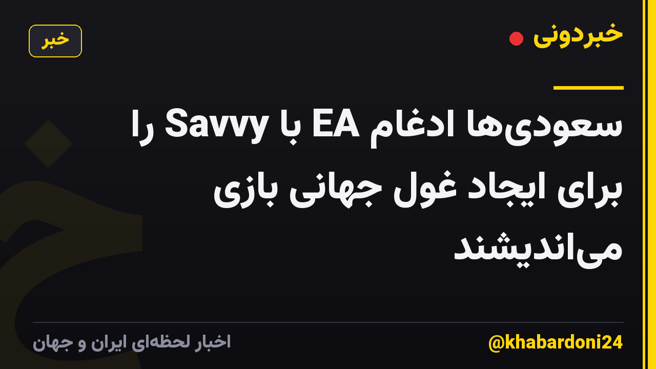 سعودی‌ها ادغام EA با Savvy را برای ایجاد غول جهانی بازی می‌اندیشند
