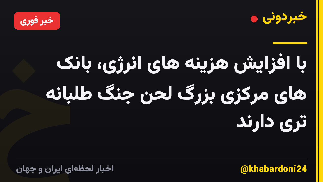 با افزایش هزینه های انرژی، بانک های مرکزی بزرگ لحن جنگ طلبانه تری دارند