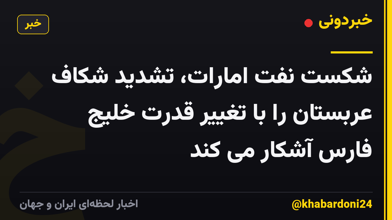 شکست نفت امارات، تشدید شکاف عربستان را با تغییر قدرت خلیج فارس آشکار می کند