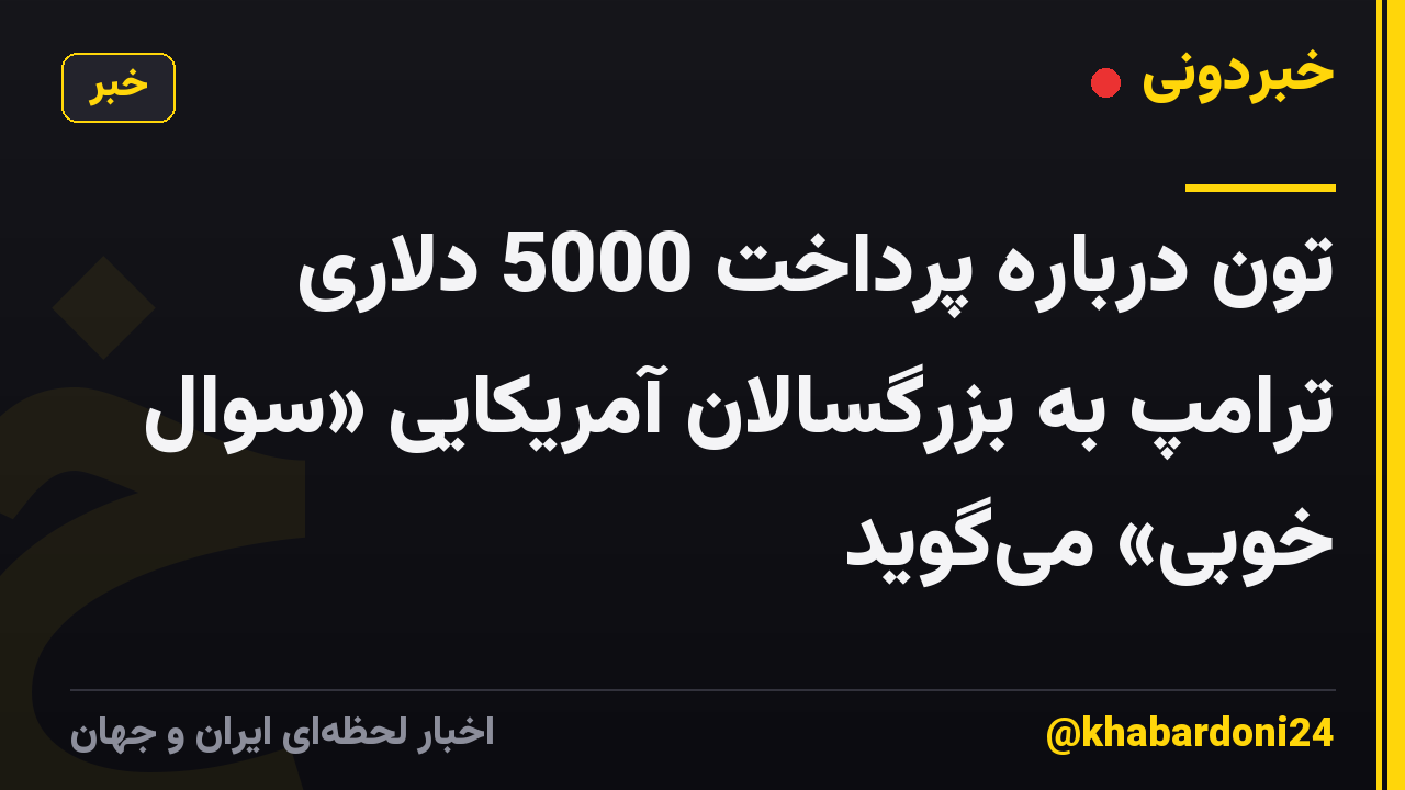تون درباره پرداخت 5000 دلاری ترامپ به بزرگسالان آمریکایی «سوال خوبی» می‌گوید