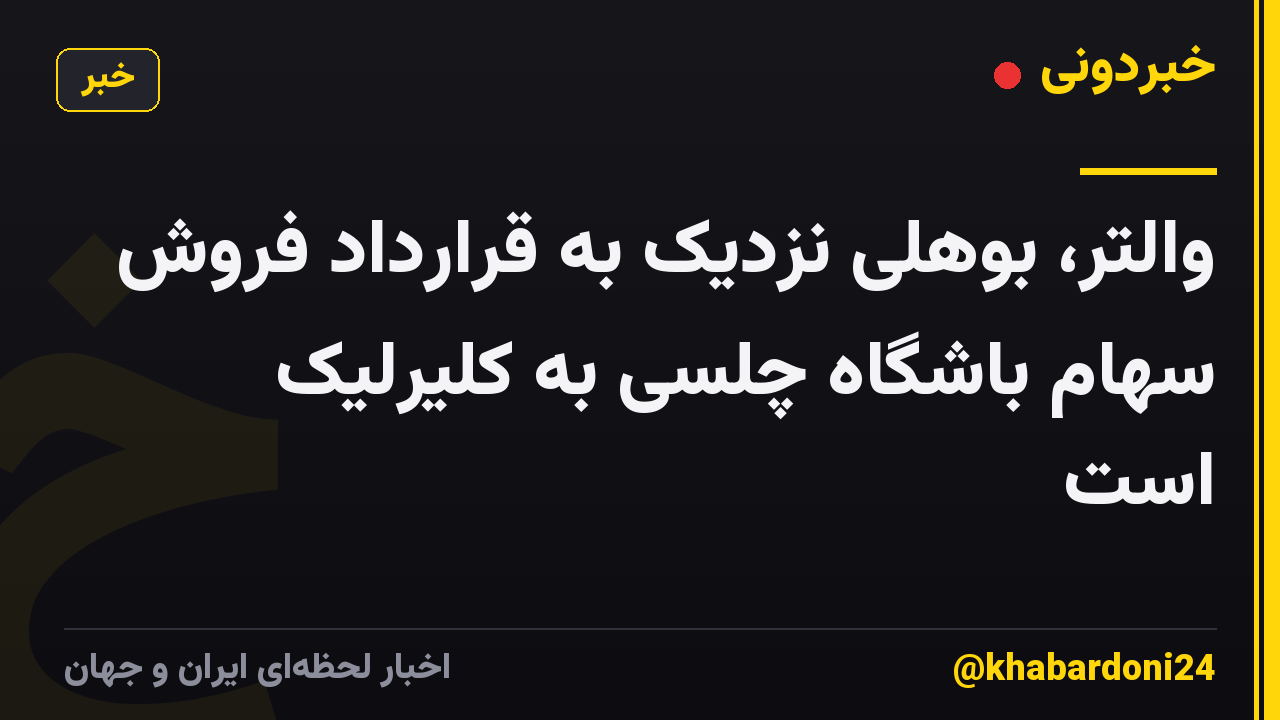 والتر، بوهلی نزدیک به قرارداد فروش سهام باشگاه چلسی به کلیرلیک است
