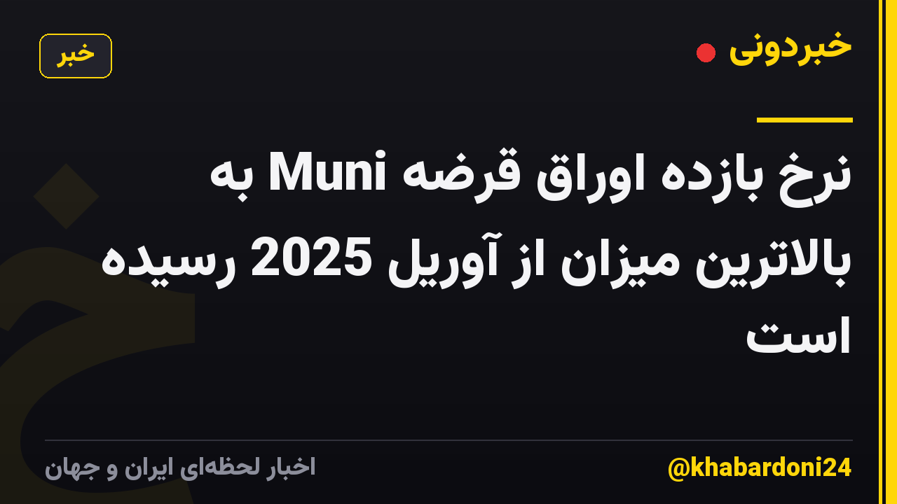 نرخ بازده اوراق قرضه Muni به بالاترین میزان از آوریل 2025 رسیده است