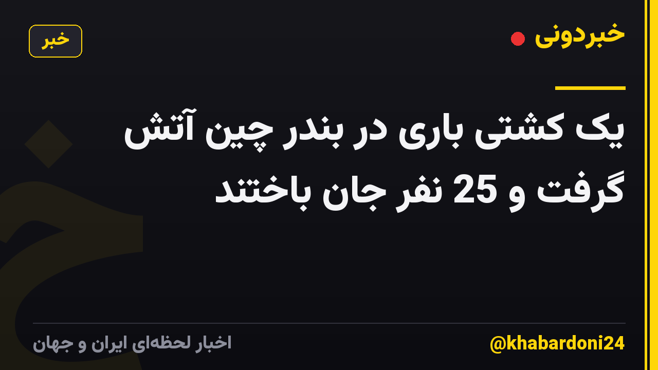 یک کشتی باری در بندر چین آتش گرفت و 25 نفر جان باختند