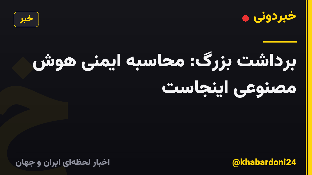 برداشت بزرگ: محاسبه ایمنی هوش مصنوعی اینجاست