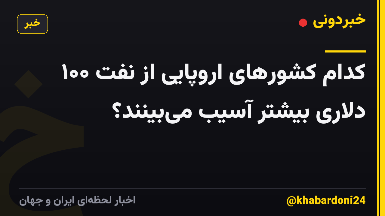 کدام کشورهای اروپایی از نفت ۱۰۰ دلاری بیشتر آسیب میبینند؟