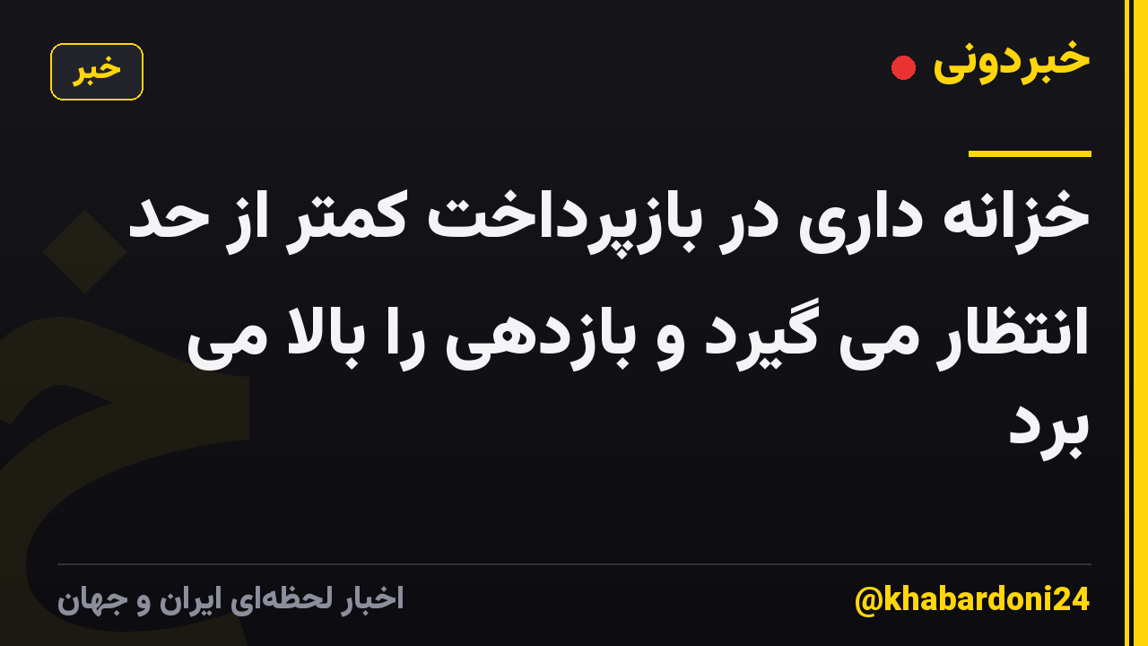 خزانه داری در بازپرداخت کمتر از حد انتظار می گیرد و بازدهی را بالا می برد