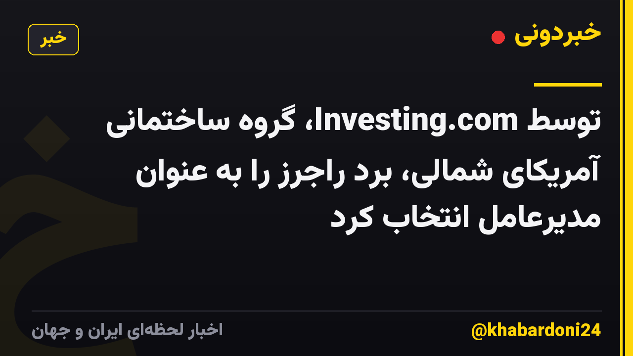 توسط Investing.com، گروه ساختمانی آمریکای شمالی، برد راجرز را به عنوان مدیرعامل انتخاب کرد