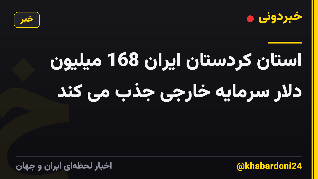 استان کردستان ایران 168 میلیون دلار سرمایه خارجی جذب می کند