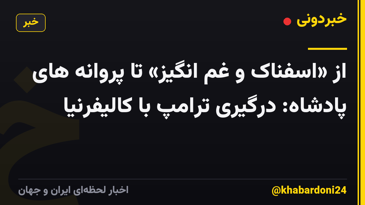از «اسفناک و غم انگیز» تا پروانه های پادشاه: درگیری ترامپ با کالیفرنیا