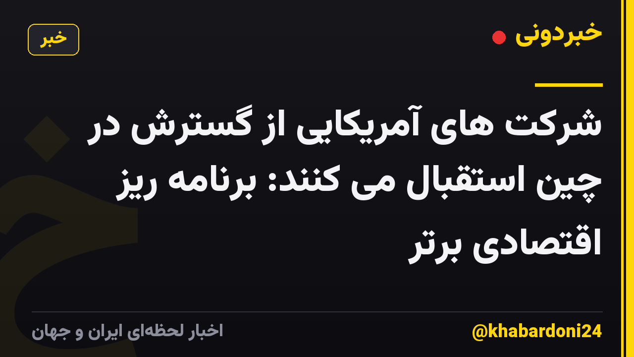 شرکت های آمریکایی از گسترش در چین استقبال می کنند: برنامه ریز اقتصادی برتر