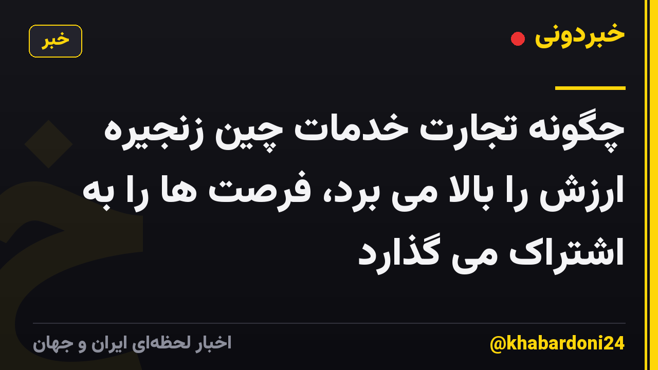 چگونه تجارت خدمات چین زنجیره ارزش را بالا می برد، فرصت ها را به اشتراک می گذارد
