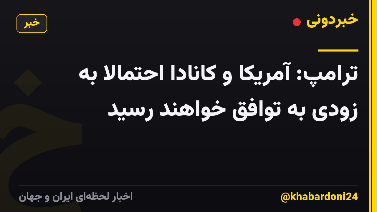 ترامپ: آمریکا و کانادا احتمالا به زودی به توافق خواهند رسید