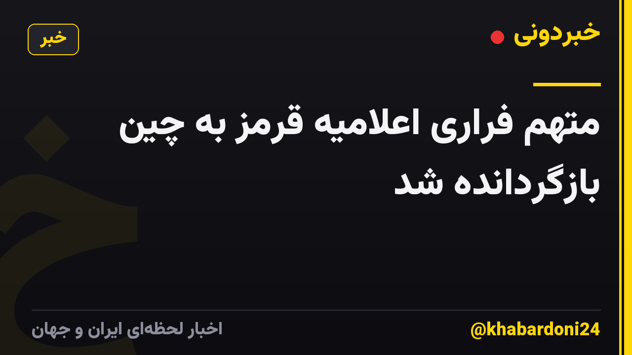 متهم فراری اعلامیه قرمز به چین بازگردانده شد