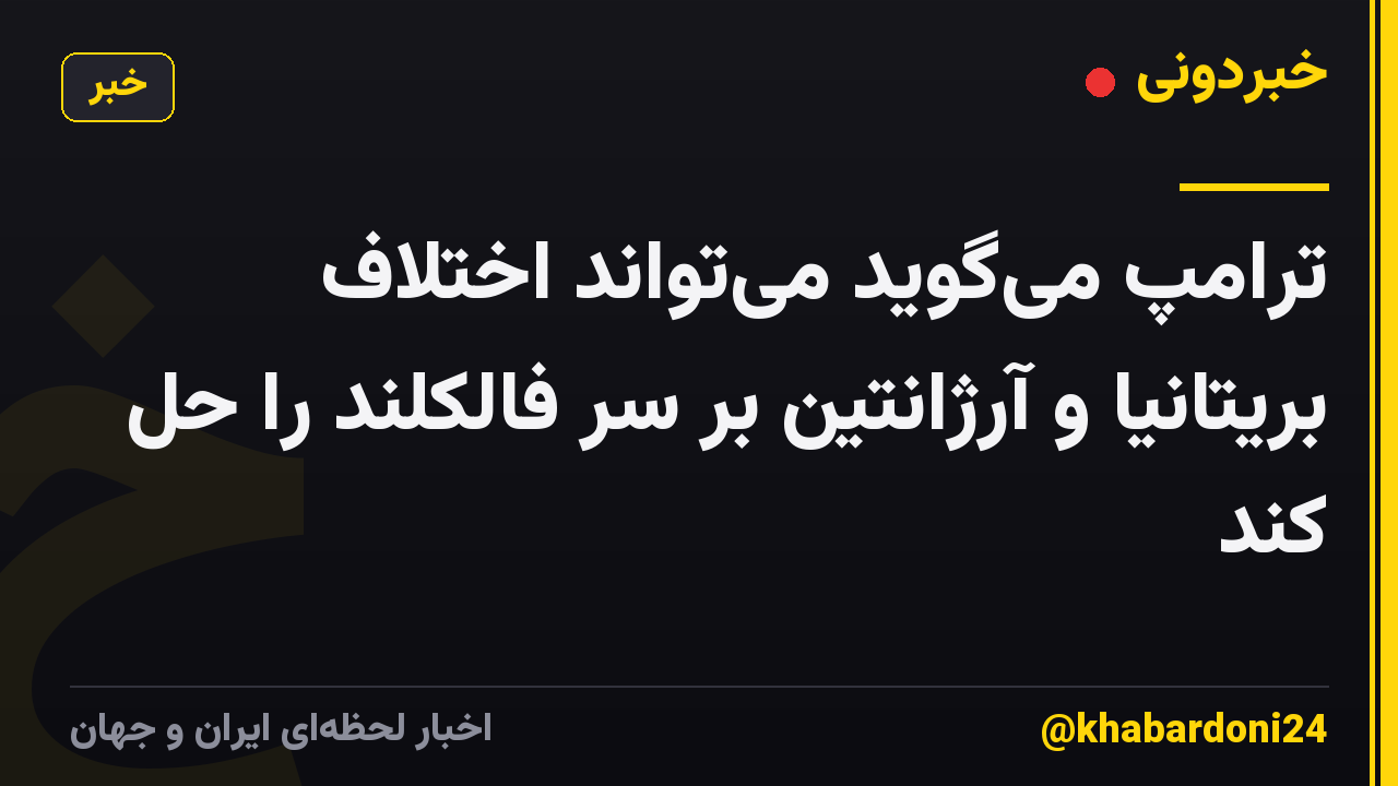 ترامپ میگوید میتواند اختلاف بریتانیا و آرژانتین بر سر فالکلند را حل کند