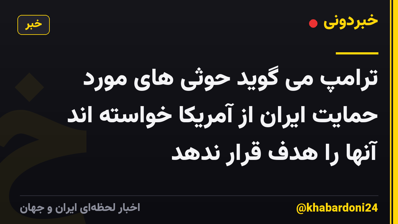 ترامپ می گوید حوثی های مورد حمایت ایران از آمریکا خواسته اند آنها را هدف قرار ندهد