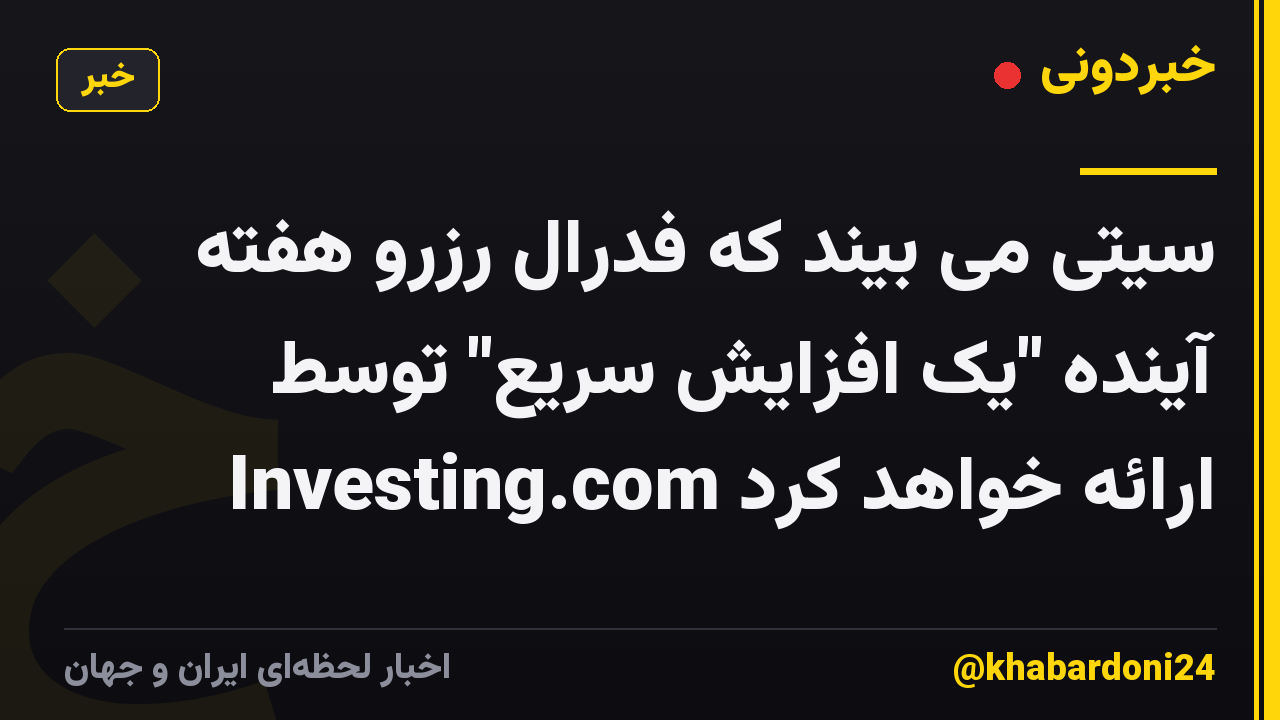 سیتی می بیند که فدرال رزرو هفته آینده "یک افزایش سریع" توسط Investing.com ارائه خواهد کرد