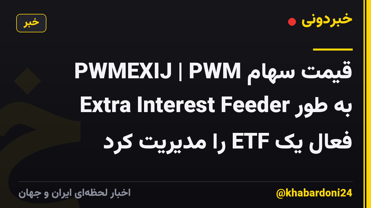 قیمت سهام PWMEXIJ | PWM Extra Interest Feeder به طور فعال یک ETF را مدیریت کرد