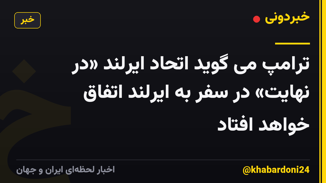 ترامپ می گوید اتحاد ایرلند «در نهایت» در سفر به ایرلند اتفاق خواهد افتاد