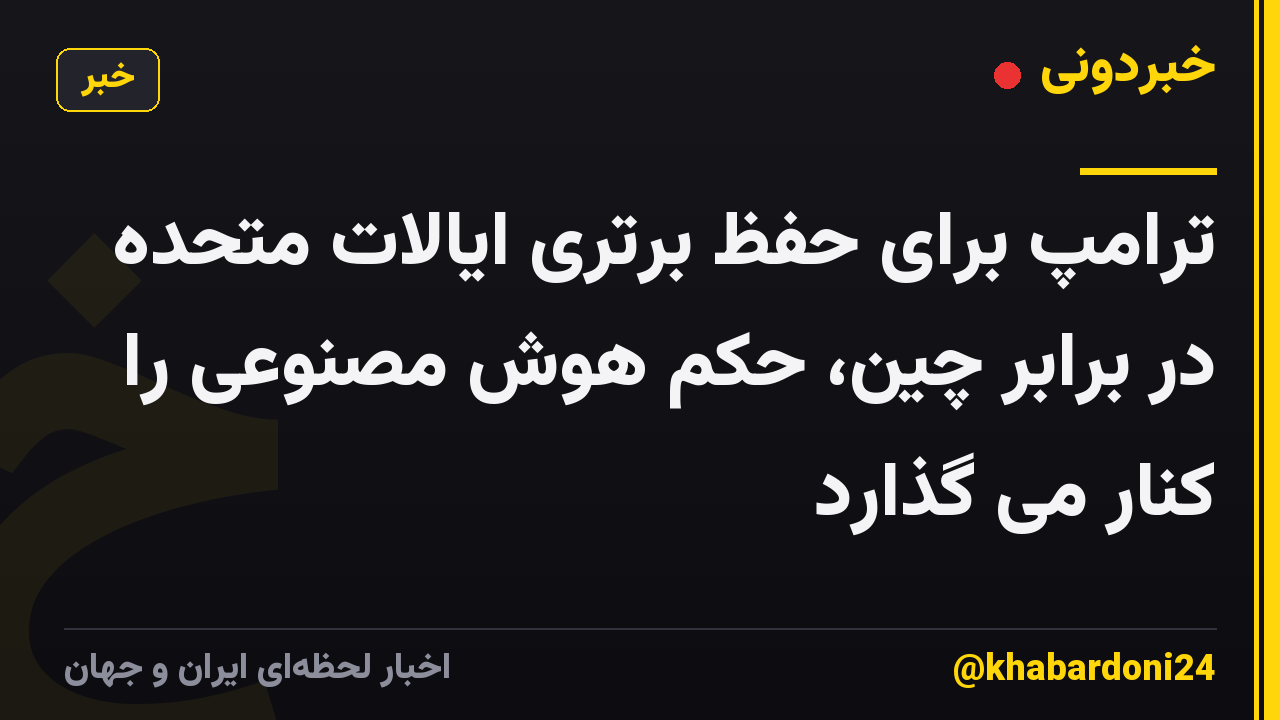 ترامپ برای حفظ برتری ایالات متحده در برابر چین، حکم هوش مصنوعی را کنار می گذارد