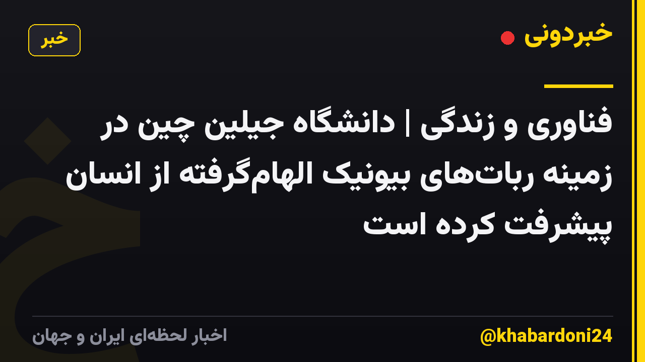 فناوری و زندگی | دانشگاه جیلین چین در زمینه ربات‌های بیونیک الهام‌گرفته از انسان پیشرفت کرده است