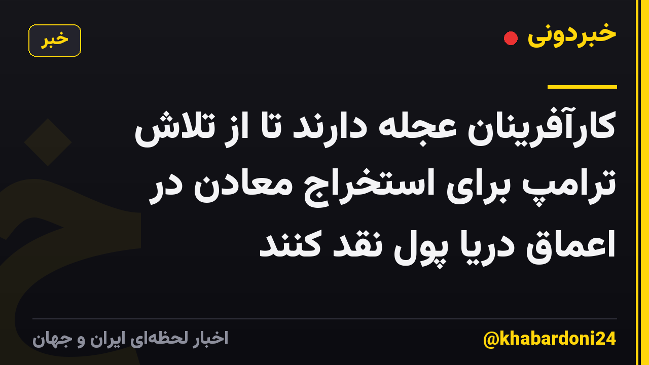 کارآفرینان عجله دارند تا از تلاش ترامپ برای استخراج معادن در اعماق دریا پول نقد کنند
