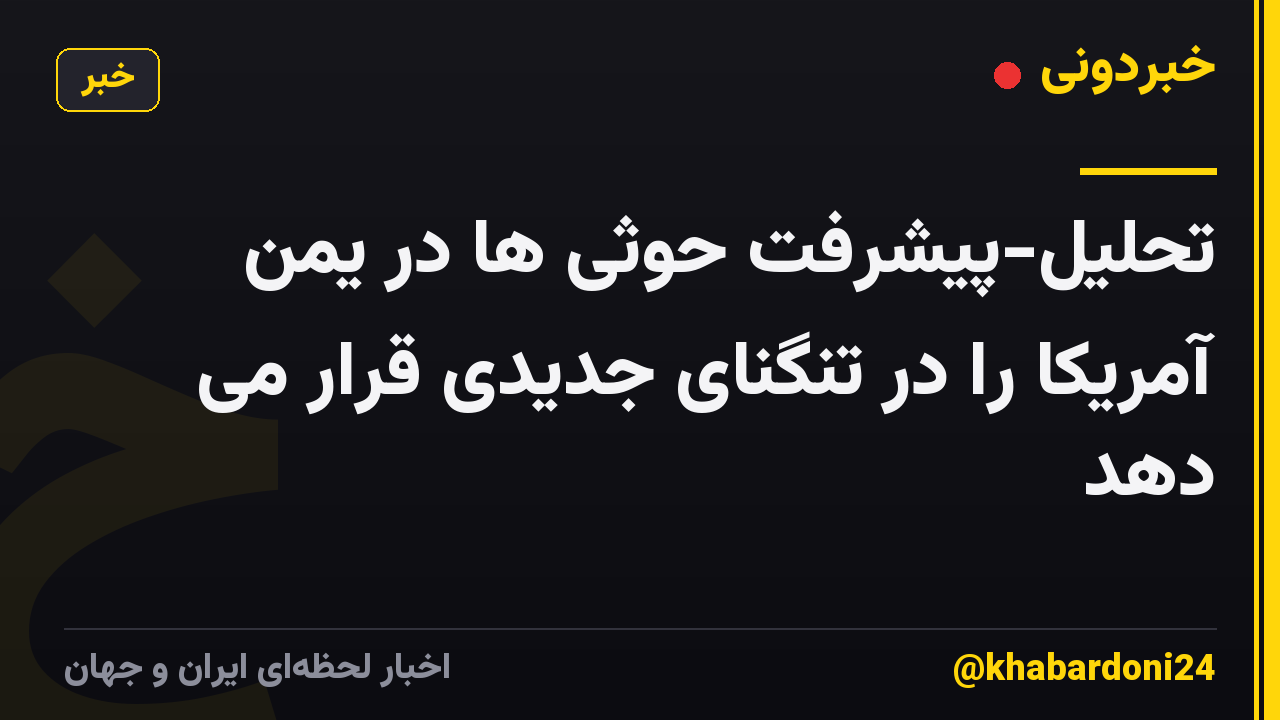 تحلیل-پیشرفت حوثی ها در یمن آمریکا را در تنگنای جدیدی قرار می دهد