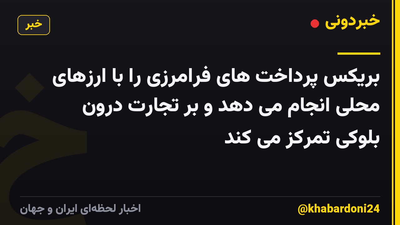 بریکس پرداخت های فرامرزی را با ارزهای محلی انجام می دهد و بر تجارت درون بلوکی تمرکز می کند