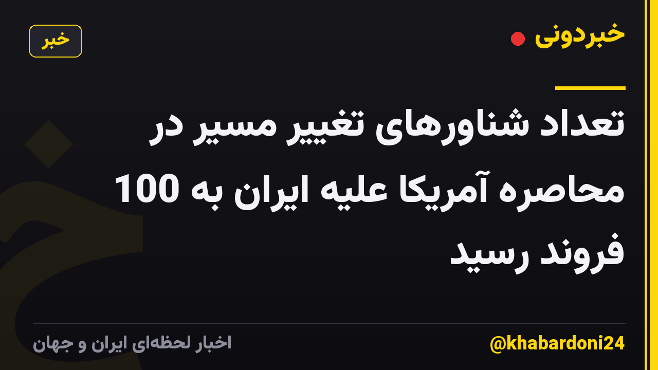 تعداد شناورهای تغییر مسیر در محاصره آمریکا علیه ایران به 100 فروند رسید