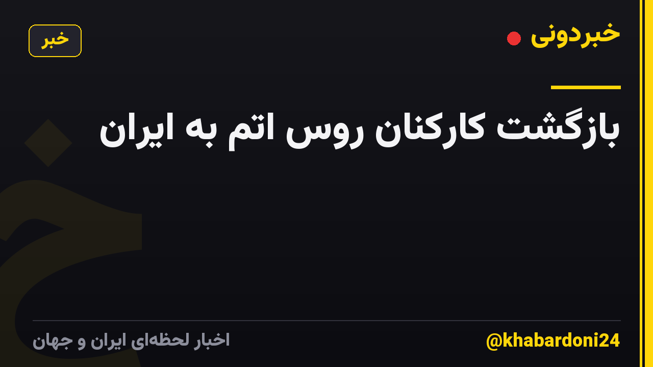 بازگشت کارکنان روس اتم به ایران