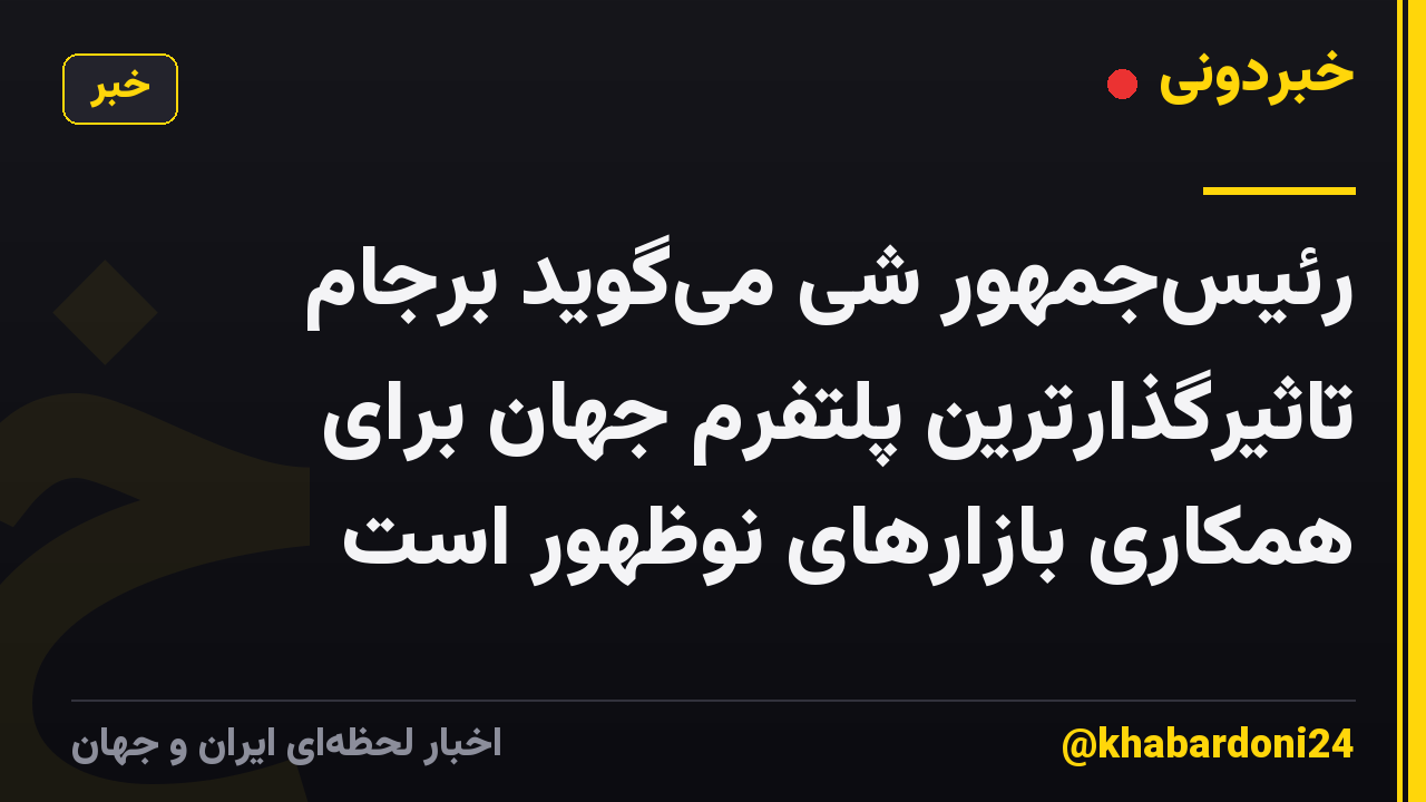 رئیس‌جمهور شی می‌گوید برجام تاثیرگذارترین پلتفرم جهان برای همکاری بازارهای نوظهور است