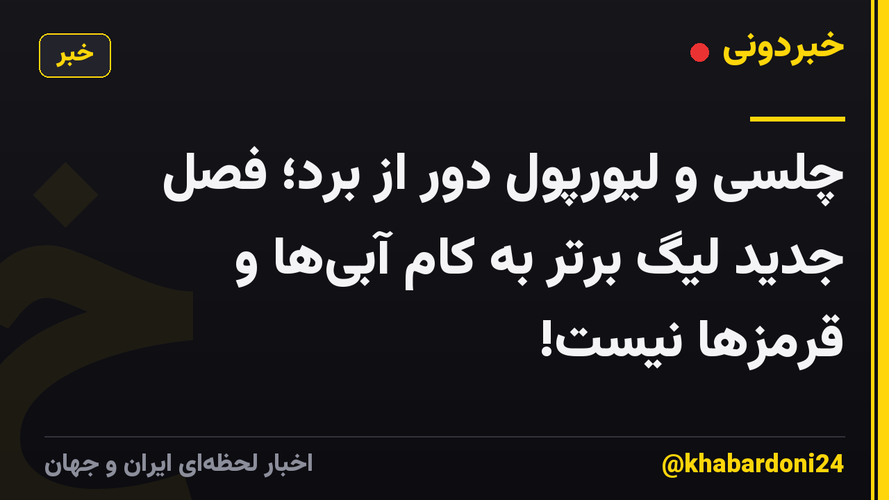 چلسی و لیورپول دور از برد؛ فصل جدید لیگ برتر به کام آبی‌ها و قرمزها نیست!