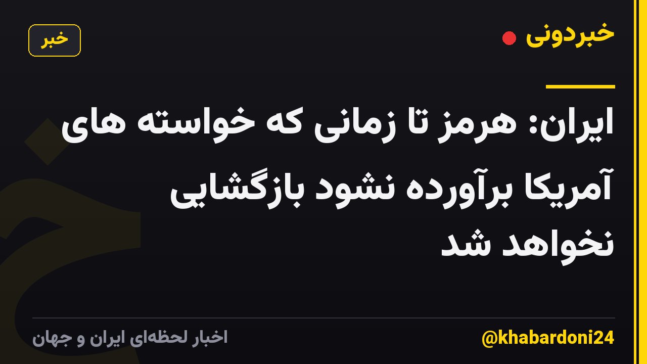 ایران: هرمز تا زمانی که خواسته های آمریکا برآورده نشود بازگشایی نخواهد شد