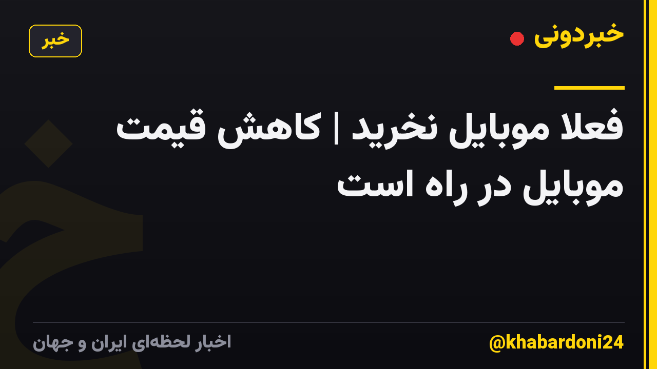فعلا موبایل نخرید |  کاهش قیمت موبایل در راه است