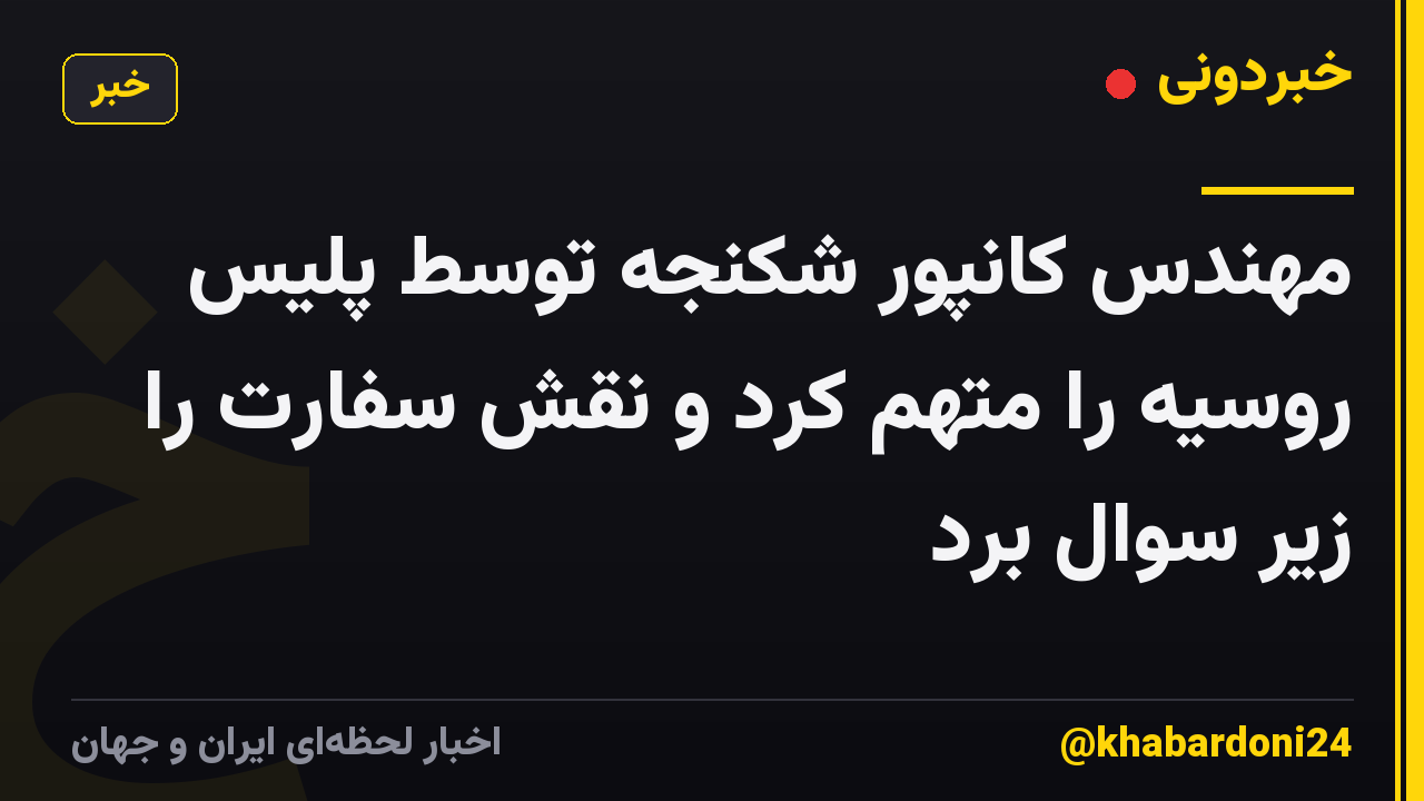 مهندس کانپور شکنجه توسط پلیس روسیه را متهم کرد و نقش سفارت را زیر سوال برد