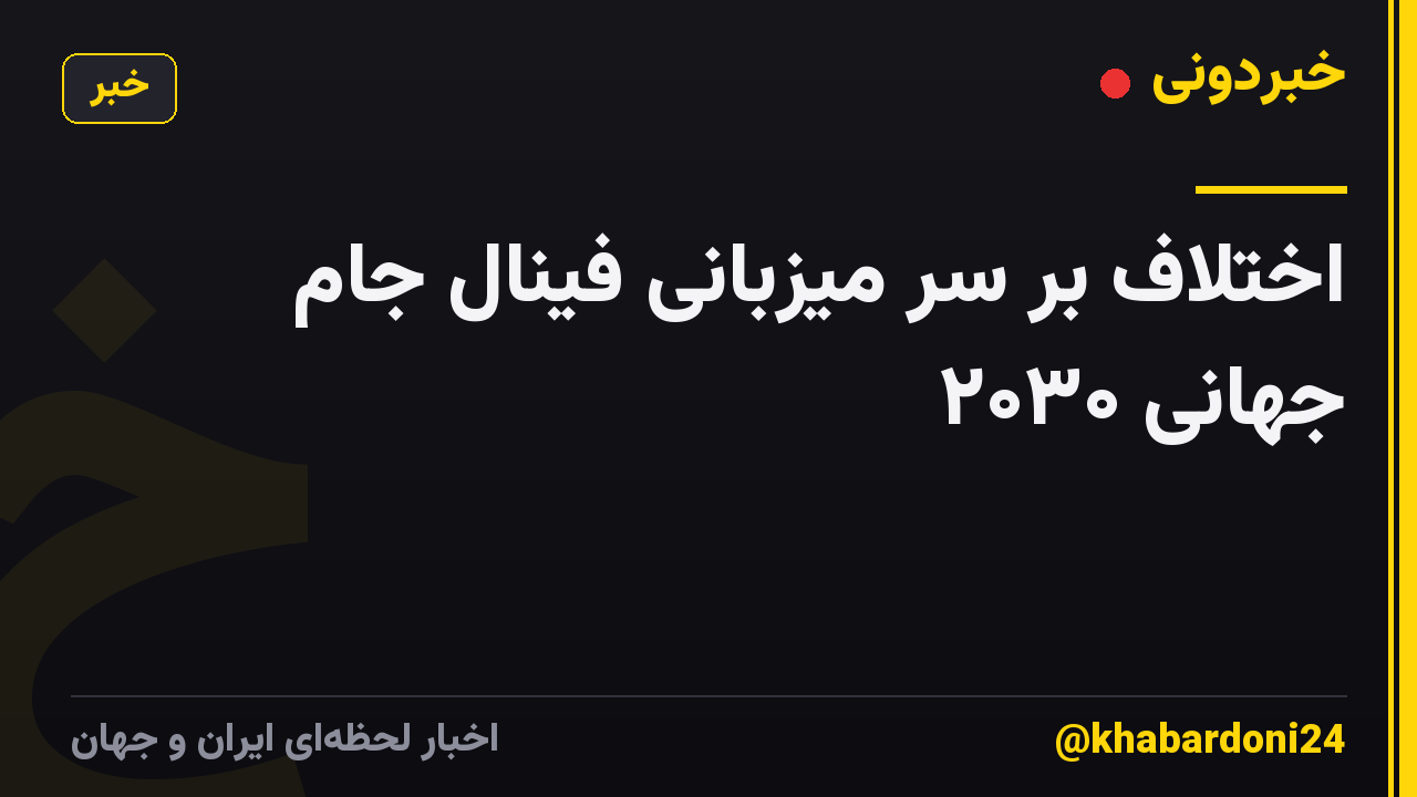 اختلاف بر سر میزبانی فینال جام جهانی ۲۰۳۰