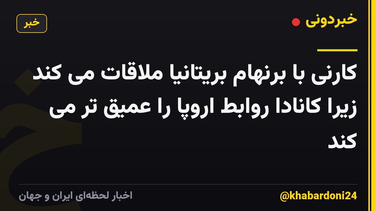 کارنی با برنهام بریتانیا ملاقات می کند زیرا کانادا روابط اروپا را عمیق تر می کند