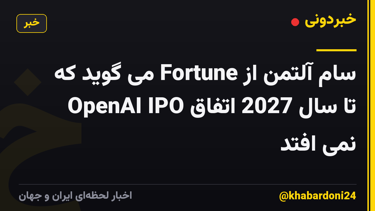 سام آلتمن از Fortune می گوید که OpenAI IPO تا سال 2027 اتفاق نمی افتد
