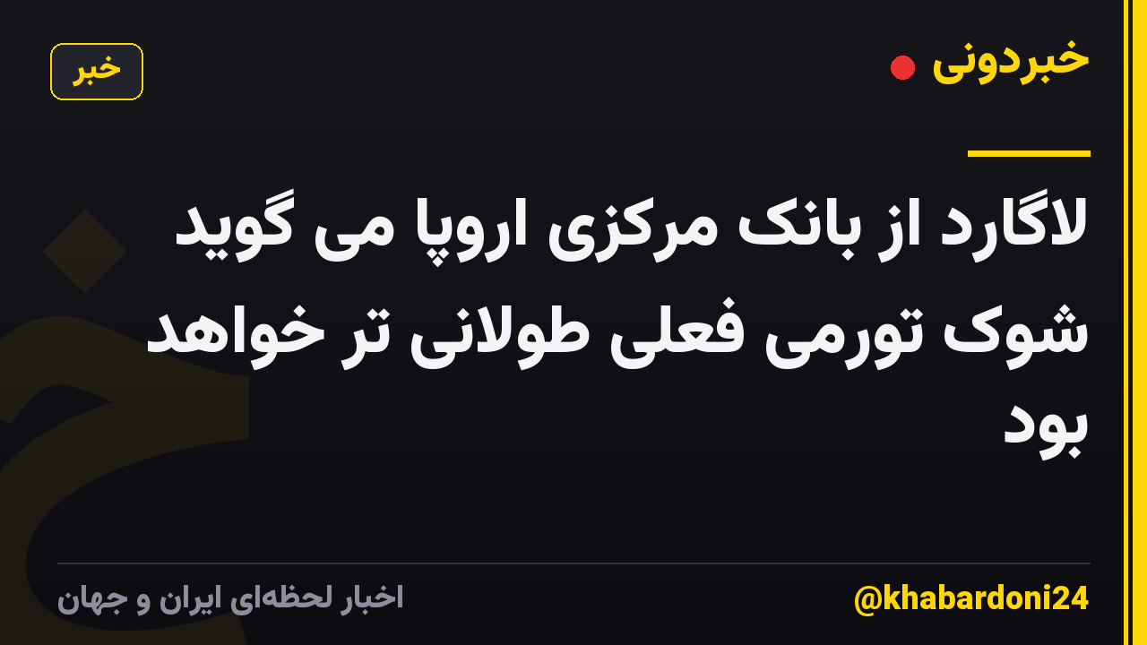لاگارد از بانک مرکزی اروپا می گوید شوک تورمی فعلی طولانی تر خواهد بود