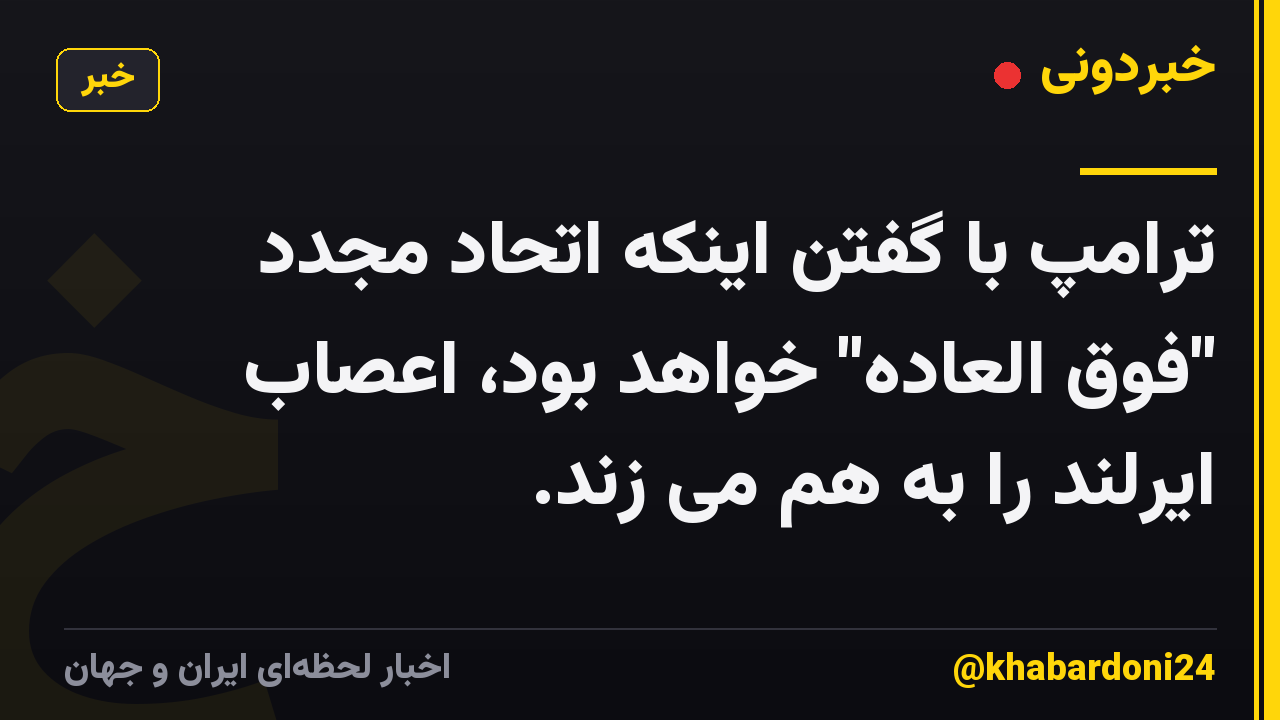 ترامپ با گفتن اینکه اتحاد مجدد "فوق العاده" خواهد بود، اعصاب ایرلند را به هم می زند.